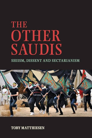 The Other Saudis: Shiism, Dissent and Sectarianism by Toby Matthiesen