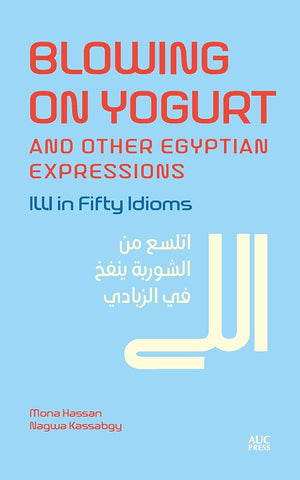 Blowing on Yogurt and Other Egyptian Arabic Expressions: ILLI in Fifty Idioms Mona Hassan Nagwa Kassabgy