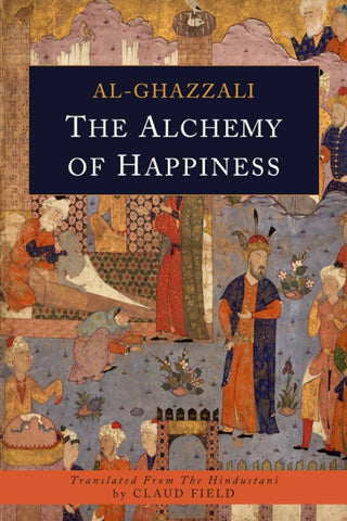 The Alchemy of Happiness by Al-Ghazzali, Translated by Claud Field