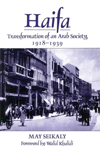 Haifa: Transformation of an Arab Society, 1918-1939 by May Seikaly, Foreward by Walid Khalidi
