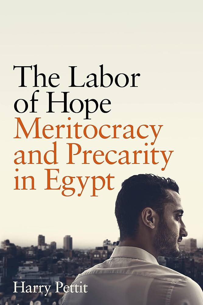 The Labor of Hope: Meritocracy and Precarity in Egypt by Harry Pettit