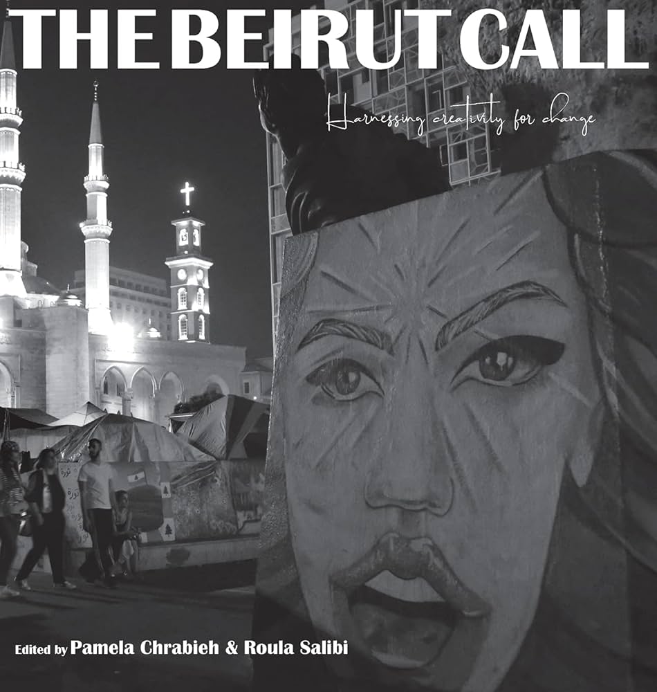 The Beirut Call: Harnessing Creativity for Change Edited by Pamela Chrabieh and Roula Salibi