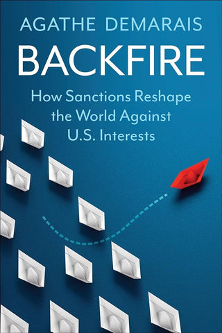 Backfire: How Sanctions Reshape the World Against U.S. Interests by Agathe Demarais