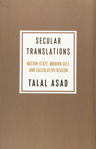 Secular Translations: Nation-State, Modern Self, and Calculative Reason by Talal Asad