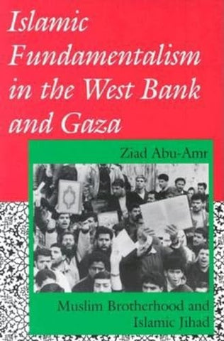 Islamic Fundamentalism in the West Bank and Gaza: Muslim Brotherhood and Islamic Jihad by Ziad Abu-Amr