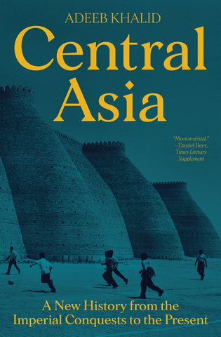 Central Asia: A New History from the Imperial Conquests to the Present by Adeeb Khalid