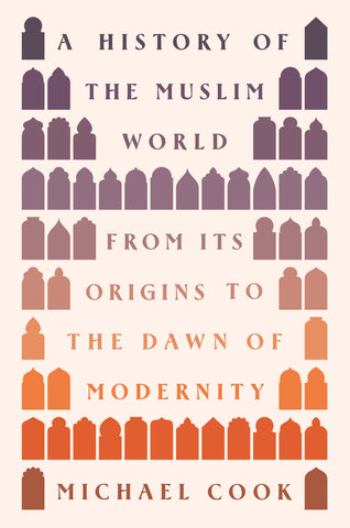 A History of the Muslim World: From Its Origins to the Dawn of Modernity by Michael Cook