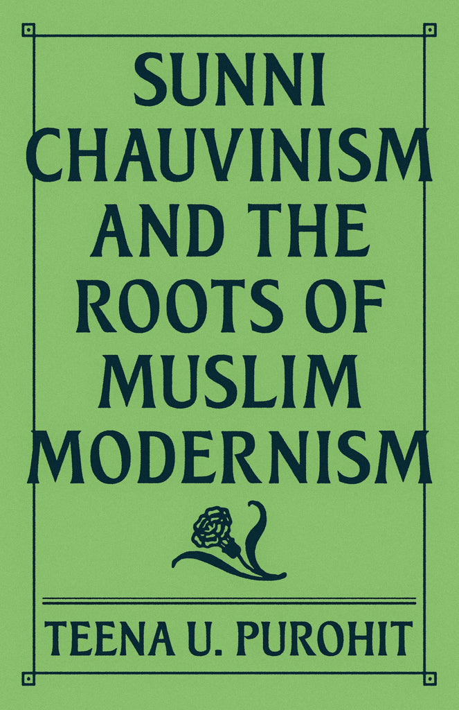 Sunni Chauvinism and the Roots of Muslim Modernism by Teena U. Purohit