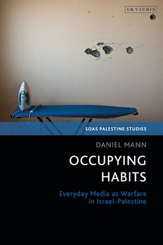 Occupying Habits: Everyday Media as Warfare in Israel-Palestine by Daniel Mann