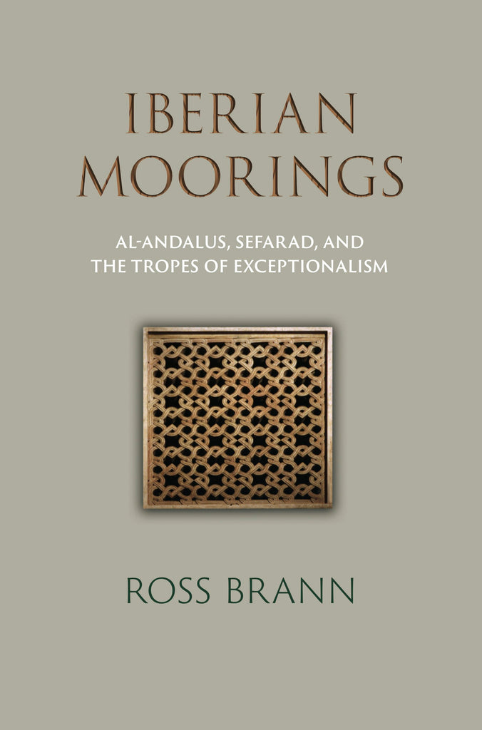 Iberian Moorings: Al-Andalus, Sefarad, and the Tropes of Exceptionalism by Ross Brann