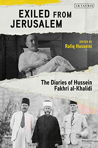 Exiled from Jerusalem: The Diaries of Hussein Fakhri Al-Khalidi Edited by Rafiq Husseini, Foreword by Rashid Khalidi