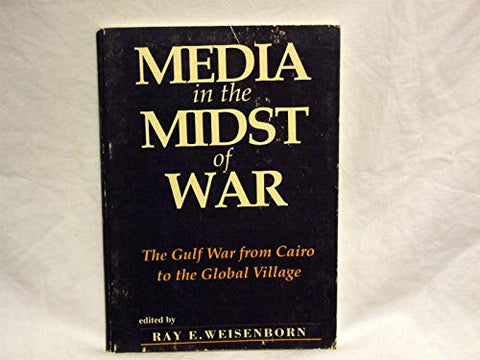Media in the midst of war: The Gulf War from Cairo to the Global Village by Ray E. Weisenborn