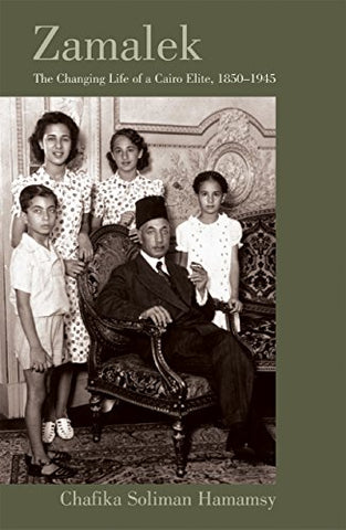 Zamalek: The Changing Life of a Cairo Elite, 1850–1945 by Chafika Soliman Hamamsy