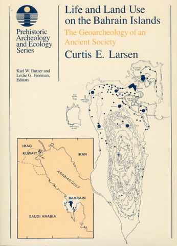Life and Land Use on the Bahrain Islands: The Geoarchaeology of an Ancient Society by Curtis E. Larsen