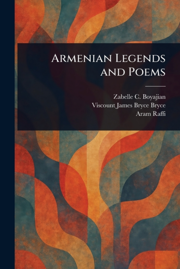 Armenian Legends and Poems by  Zabelle C Boyajian, James Bryce Viscount, and Aram Raffi