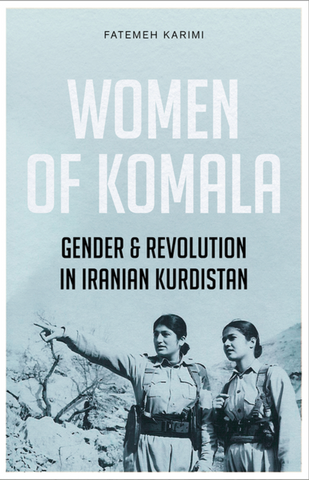 Women of Komala: Gender and Revolution in Iranian Kurdistan by Fatemeh Karimi