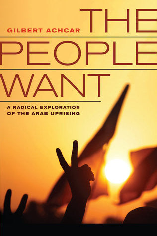The People Want: A Radical Exploration of the Arab Uprising by Gilbert Achcar