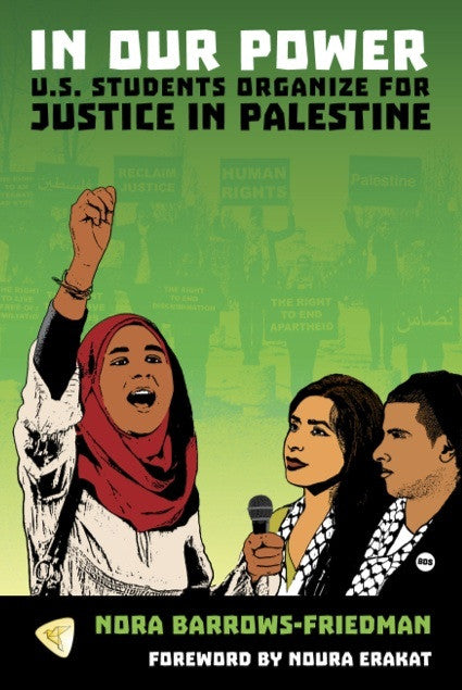 In Our Power: U.S. Students Organize for Justice in Palestine by Nora Barrows-Friedman