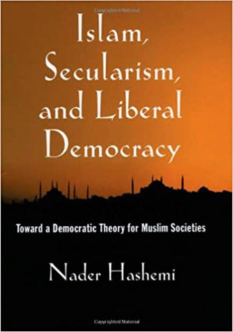 Islam, Secularism, and Liberal Democracy: Toward a Democratic Theory for Muslim Societies by Nader Hashemi