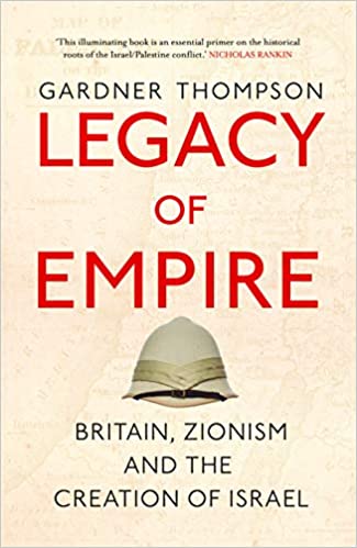 Legacy of Empire: Britain, Zionism and the Creation of Israel by Gardner Thompson