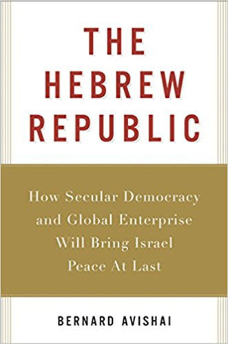 The Hebrew Republic: How Secular Democracy and Global Enterprise Will Bring Israel Peace At Last by Bernard Avishai