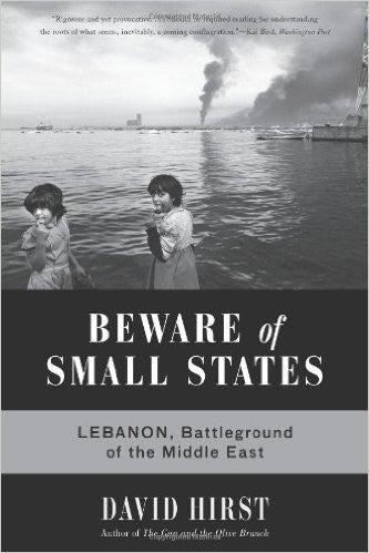 Beware of Small States: Lebanon, Battleground of the Middle East by David Hirst