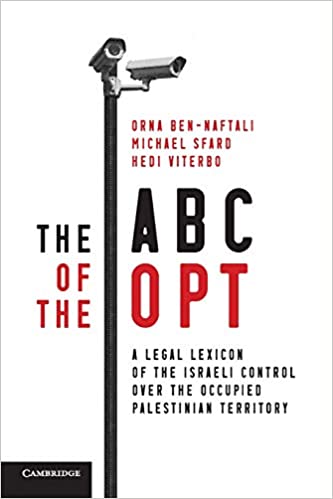 The ABC of the Opt: A Legal Lexicon of the Israeli Control Over the Occupied Palestinian Territory by Orna Ben-Naftali, Michael Sfard, and Hedi Viterbo