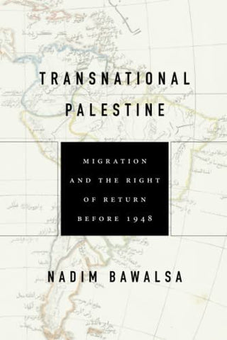 Transnational Palestine: Migration and the Right of Return Before 1948 by Nadim Bawalsa