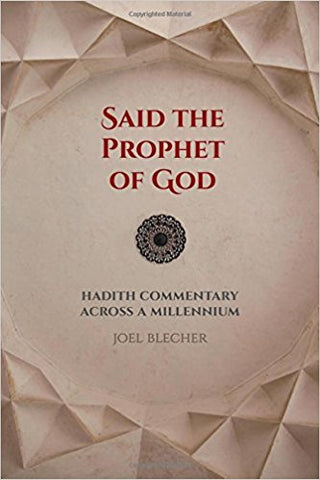 Said the Prophet of God: Hadith Commentary across a Millennium by Joel Blecher