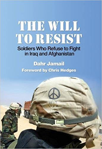 The Will to Resist: Soldiers Who Refuse to Fight in Iraq and Afghanistan by Dahr Jamail