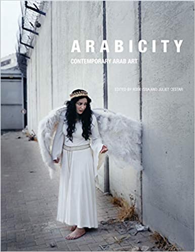 Arabicity: Contemporary Arab Art edited by Rose Issa and Juliet Cestar