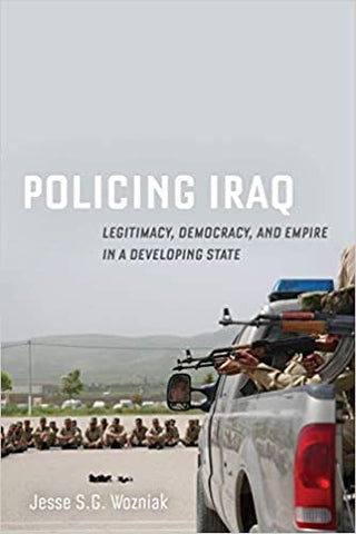Policing Iraq: Legitimacy, Democracy, and Empire in a Developing State by Jesse S.G. Wozniak