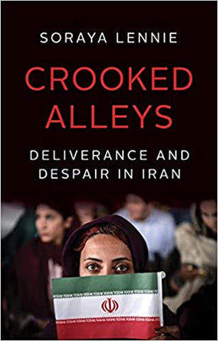 Crooked Alleys: Deliverance and Despair in Iran by Soraya Lennie