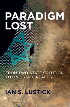 Paradigm Lost: From Two-State Solution to One-State Reality by Ian S. Lustick