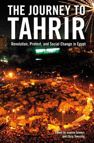The Journey to Tahrir: Revolution, Protest, and Social Change in Egypt by Jeannie Sowers and Chris Toensing