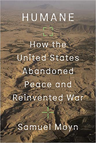 Humane: How the United States Abandoned Peace and Reinvented War by Samuel Moyn