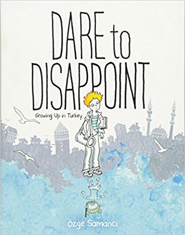 Dare to Disappoint: Growing Up in Turkey by Ozge Samanci