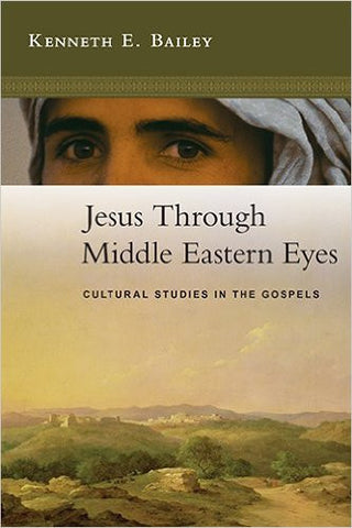 Jesus Through Middle Eastern Eyes: Cultural Studies in the Gospels by Kenneth E. Bailey