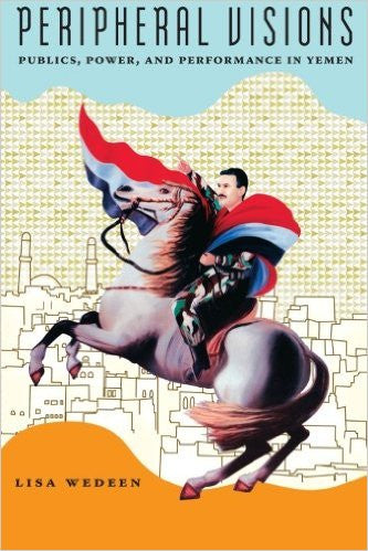 Peripheral Visions: Publics, Power, and Performance in Yemen by Lisa Wedeen