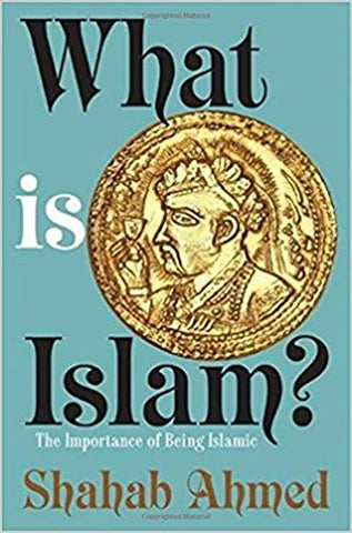 What Is Islam?: The Importance of Being Islamic by Shahab Ahmed
