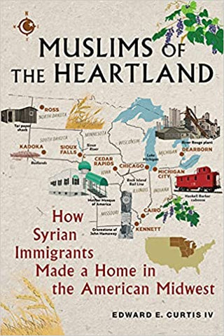 Muslims of the Heartland: How Syrian Immigrants Made a Home in the American Midwest by Edward E. Curtis IV