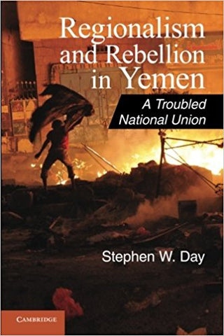 Regionalism and Rebellion in Yemen: A Troubled National Union by Stephen W. Day