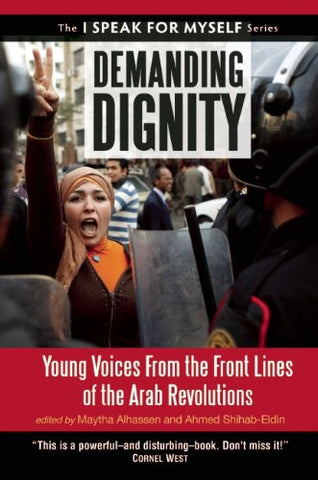 Demanding Dignity: Young Voices from the Front Lines of the Arab Revolutions edited by Maytha Alhassen and Ahmed Shihab-Eldin