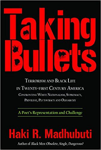 Taking Bullets: Terrorism and Black Life in Twenty-first Century America Confronting White Nationalism, Supremacy, Privilege, Plutocracy and Oligarch by Haki Madhubuti