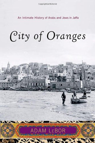 City of Oranges: An Intimate History of Arabs and Jews in Jaffa by Adam LeBor