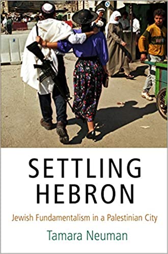 Settling Hebron: Jewish Fundamentalism in a Palestinian City by Tamara Neuman