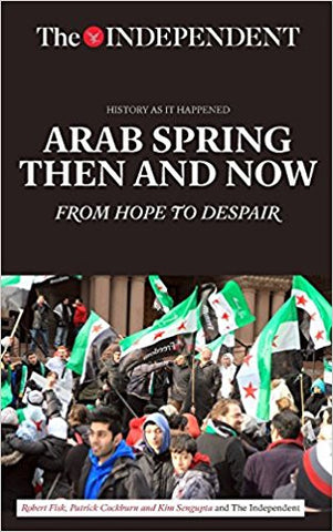 Arab Spring Then and Now: From Hope to Despair (History As It Happened) by Robert Fisk, Patrick Cockburn, and Kim Sengupta