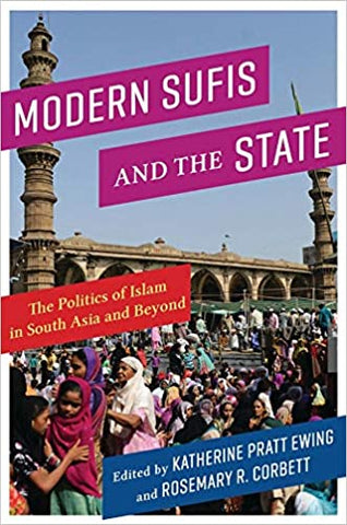 Modern Sufis and the State: The Politics of Islam in South Asia and Beyond edited by Katherine Pratt Ewing and Rosemary R. Corbett