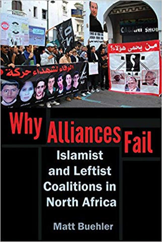 Why Alliances Fail: Islamist and Leftist Coalitions in North Africa by Matt Buehler