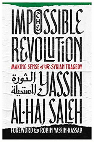 The Impossible Revolution: Making Sense of the Syrian Tragedy by Yassin Al-Haj saleh